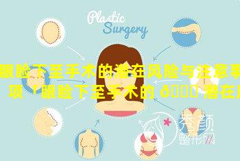 眼睑下至手术的潜在风险与注意事项「眼睑下至手术的 🐝 潜在风险与注意事项是什么」